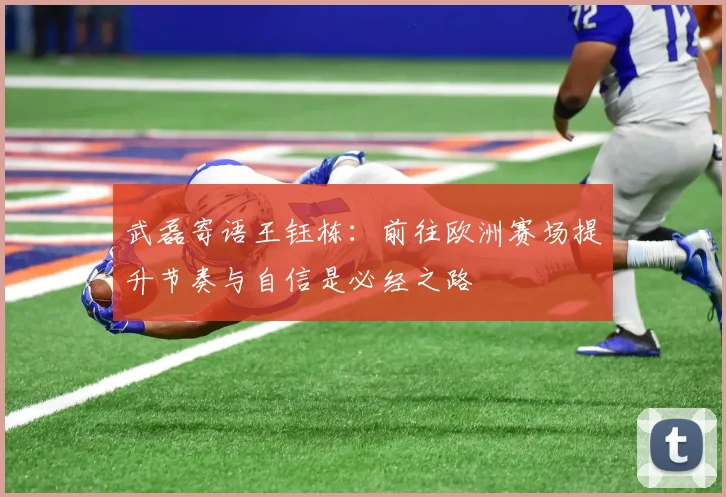 武磊寄语王钰栋：前往欧洲赛场提升节奏与自信是必经之路