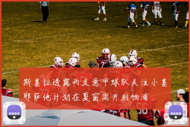 斯基拉透露两支意甲球队关注小基耶萨他计划在夏窗离开利物浦