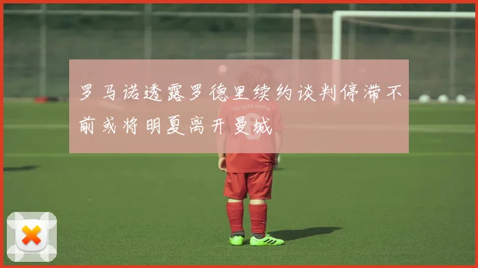 罗马诺透露罗德里续约谈判停滞不前或将明夏离开曼城