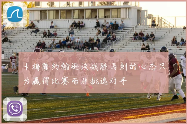 卡梅隆约翰逊谈战胜马刺的心态只为赢得比赛而非挑选对手