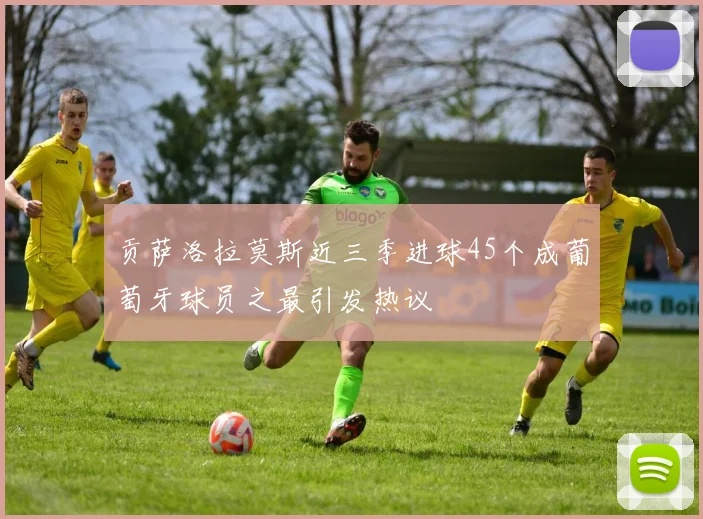 贡萨洛拉莫斯近三季进球45个成葡萄牙球员之最引发热议