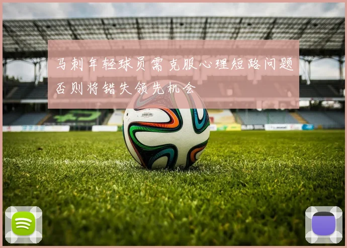 马刺年轻球员需克服心理短路问题否则将错失领先机会